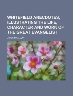 Whitefield Anecdotes, Illustrating the Life, Character and Work of the Great Evangelist