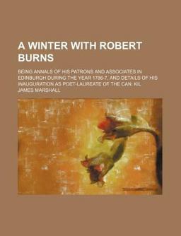 A Winter with Robert Burns; Being Annals of His Patrons and Associates in Edinburgh During the Year 1786-7, and Details of His Inauguration As
