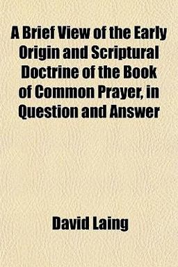 A Brief View of the Early Origin and Scriptural Doctrine of the Book of Common Prayer, in Question and Answer