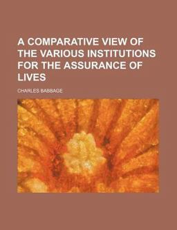 A Comparative View of the Various Institutions for the Assurance of Lives