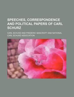 Speeches, Correspondence and Political Papers of Carl Schurz