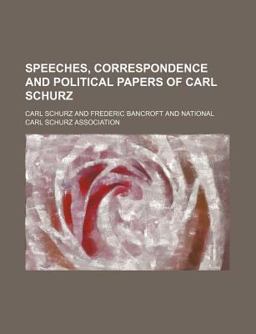 Speeches, Correspondence and Political Papers of Carl Schurz