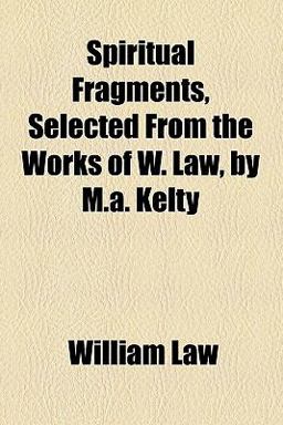 Spiritual Fragments, Selected from the Works of W Law, by M a Kelty
