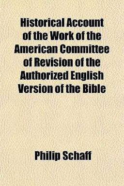 Historical Account of the Work of the American Committee of Revision of the Authorized English Version of the Bible Historical Account of the Work of the American Committee of Revision of the Authorized English Version of the Bible