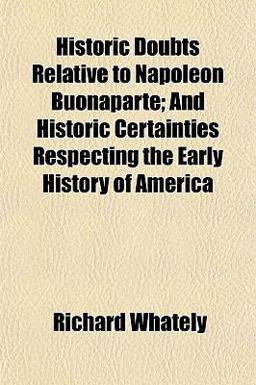Historic Doubts Relative to Napoleon Buonaparte; and Historic Certainties Respecting the Early History of Americ