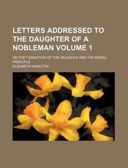 Letters Addressed to the Daughter of a Nobleman; on the Formation of the Religious and the Moral Principle