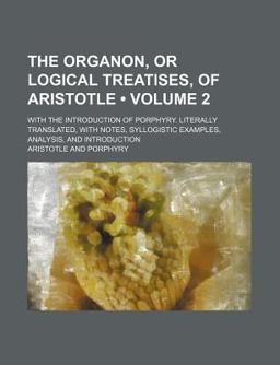 The Organon, or Logical Treatises, of Aristotle
