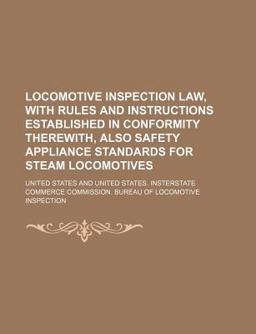 Locomotive Inspection Law, with Rules and Instructions Established in Conformity Therewith, Also Safety Appliance Standards for Steam Locomotives