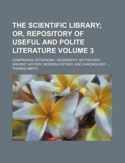 The Scientific Library; or, Repository of Useful and Polite Literature