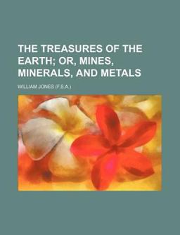 The Treasures of the Earth; or, Mines, Minerals and Metals