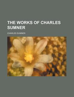 The Works of Charles Sumner The Works of Charles Sumner