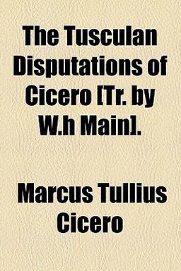 The Tusculan Disputations of Cicero [Tr by W H Main]