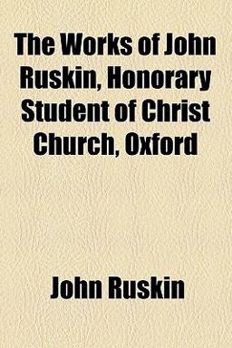 The Works of John Ruskin, Honorary Student of Christ Church, Oxford