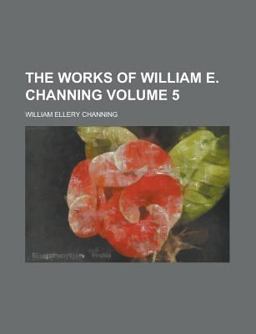 The Works of William E Channing, D D