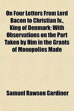 On Four Letters from Lord Bacon to Christian Iv , King of Denmark; with Observations on the Part Taken by Him in the Grants of Monopolies Made