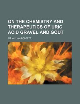 On the Chemistry and Therapeutics of Uric Acid Gravel and Gout