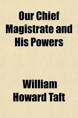 Our Chief Magistrate and His Powers Our Chief Magistrate and His Powers