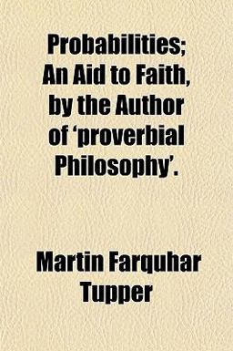 Probabilities; an Aid to Faith, by the Author of 'Proverbial Philosophy'