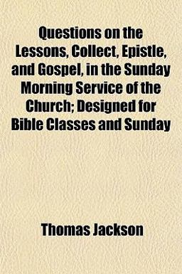 Questions on the Lessons, Collect, Epistle, and Gospel, in the Sunday Morning Service of the Church; Designed for Bible Classes and Sunday
