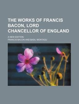 The Works of Francis Bacon, Lord Chancellor of England