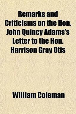 Remarks and Criticisms on the Hon John Quincy Adams's Letter to the Hon Harrison Gray Otis