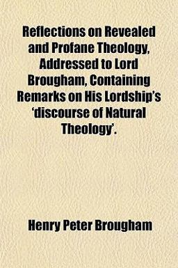 Reflections on Revealed and Profane Theology, Addressed to Lord Brougham, Containing Remarks on His Lordship's 'Discourse of Natural Theology'