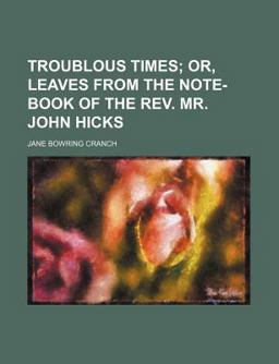 Troublous Times; or, Leaves from the Note-Book of the Rev Mr John Hicks