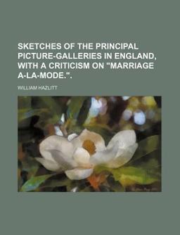 Sketches of the Principal Picture-Galleries in England, with a Criticism on Marriage A-la-Mode