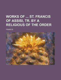 Works of St Francis of Assisi, Tr by a Religious of the Order
