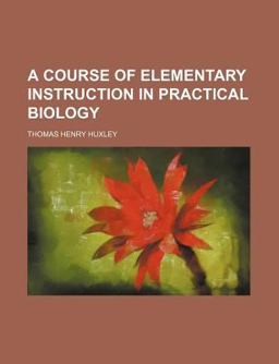A Course of Elementary Instruction in Practical Biology
