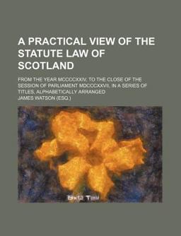 A Practical View of the Statute Law of Scotland A Practical View of the Statute Law of Scotland