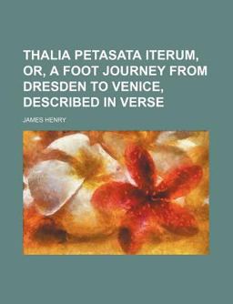 Thalia Petasata Iterum, or, a Foot Journey from Dresden to Venice, Described in Verse