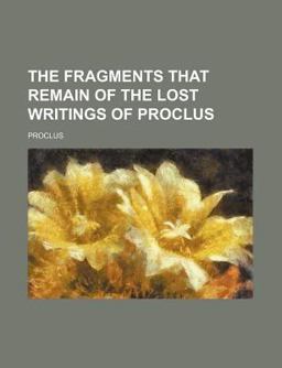 The Fragments That Remain of the Lost Writings of Proclus