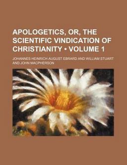 Apologetics, or, the Scientific Vindication of Christianity