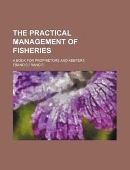 The Practical Management of Fisheries; a Book for Proprietors and Keepers