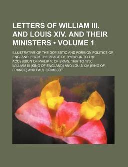 Letters of William III and Louis Xiv and Their Ministers Letters of William III and Louis Xiv and Their Ministers