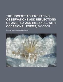 The Homestead, Embracing Observations and Reflections on America and Ireland with Occasional Poems, by Cecil