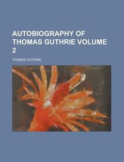 Autobiography of Thomas Guthrie, D D Autobiography of Thomas Guthrie, D D