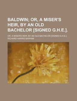 Baldwin; or, a Miser's Heir, by an Old Bachelor [Signed G H E ]