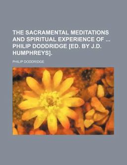 The Sacramental Meditations and Spiritual Experience of Philip Doddridge [Ed by J D Humphreys]