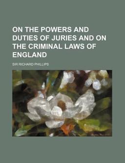 On the Powers and Duties of Juries, and on the Criminal Laws of England On the Powers and Duties of Juries, and on the Criminal Laws of England