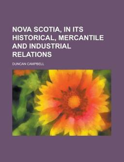 Nova Scotia, in Its Historical, Mercantile and Industrial Relations Nova Scotia, in Its Historical, Mercantile and Industrial Relations