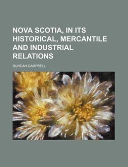 Nova Scotia, in Its Historical, Mercantile and Industrial Relations Nova Scotia, in Its Historical, Mercantile and Industrial Relations