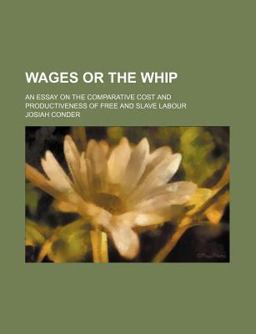 Wages or the Whip; an Essay on the Comparative Cost and Productiveness of Free and Slave Labour