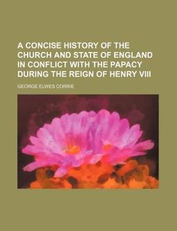 A Concise History of the Church and State of England in Conflict with the Papacy During the Reign of Henry Viii