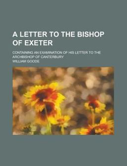 A Letter to the Bishop of Exeter; Containing an Examination of His Letter to the Archbishop of Canterbury A Letter to the Bishop of Exeter; Containing an Examination of His Letter to the Archbishop of Canterbury