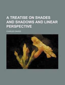 A Treatise on Shades and Shadows and Linear Perspective