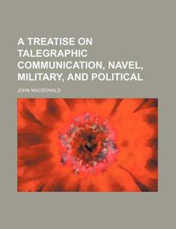 A Treatise on Talegraphic Communication, Navel, Military, and Political