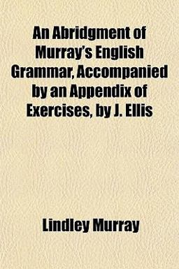An Abridgment of Murray's English Grammar, Accompanied by an Appendix of Exercises, by J Ellis