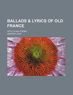 Ballads Lyrics of Old France; with Other Poems